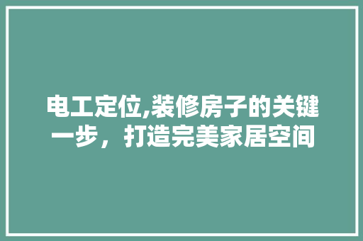 电工定位,装修房子的关键一步，打造完美家居空间 家居装修
