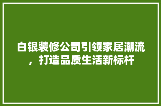 白银装修公司引领家居潮流，打造品质生活新标杆