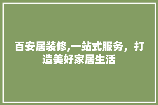 百安居装修,一站式服务，打造美好家居生活