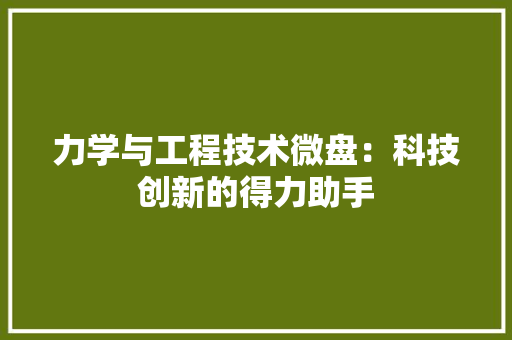 力学与工程技术微盘：科技创新的得力助手