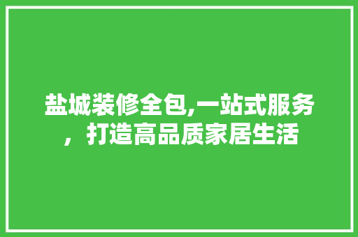 盐城装修全包,一站式服务，打造高品质家居生活 中式风格装饰
