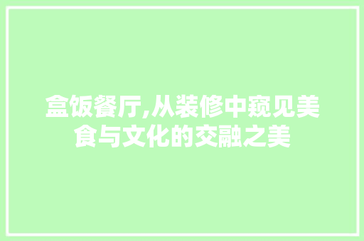 盒饭餐厅,从装修中窥见美食与文化的交融之美 卧室装修