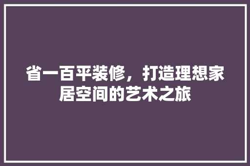 省一百平装修，打造理想家居空间的艺术之旅 地板材料