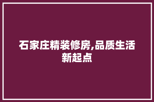 石家庄精装修房,品质生活新起点