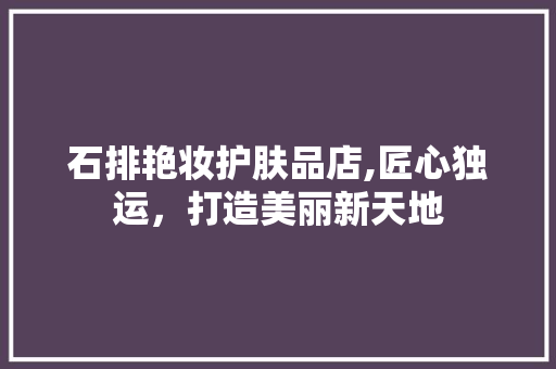 石排艳妆护肤品店,匠心独运，打造美丽新天地 客厅装修