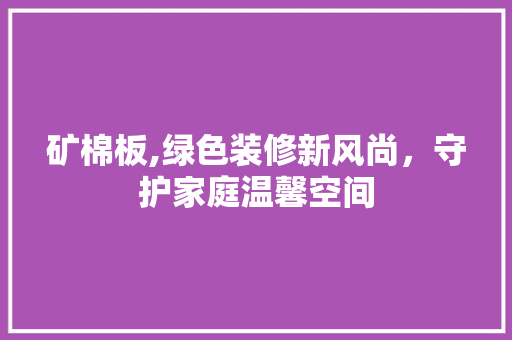 矿棉板,绿色装修新风尚，守护家庭温馨空间 卧室装修