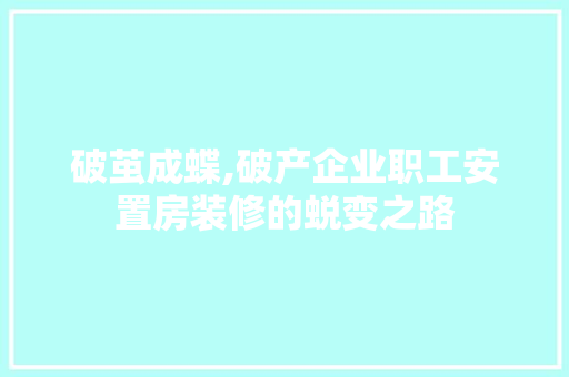 破茧成蝶,破产企业职工安置房装修的蜕变之路 软装设计