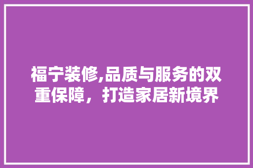 福宁装修,品质与服务的双重保障，打造家居新境界 客厅装修