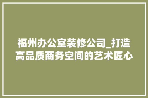 福州办公室装修公司_打造高品质商务空间的艺术匠心 木雕艺术