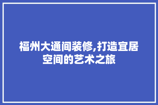 福州大通间装修,打造宜居空间的艺术之旅 软装设计