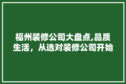 福州装修公司大盘点,品质生活，从选对装修公司开始 软装设计