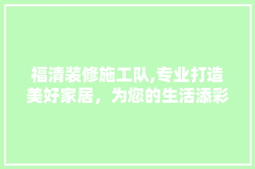 福清装修施工队,专业打造美好家居，为您的生活添彩 室内设计