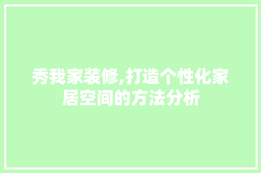 秀我家装修,打造个性化家居空间的方法分析 家居装修