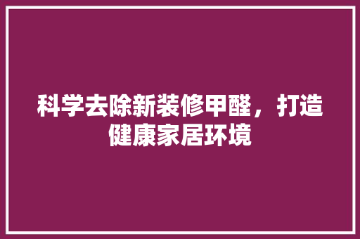 科学去除新装修甲醛，打造健康家居环境 客厅装修