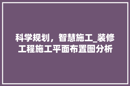 科学规划，智慧施工_装修工程施工平面布置图分析 中式风格装饰