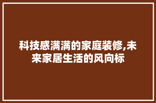 科技感满满的家庭装修,未来家居生活的风向标 客厅装修