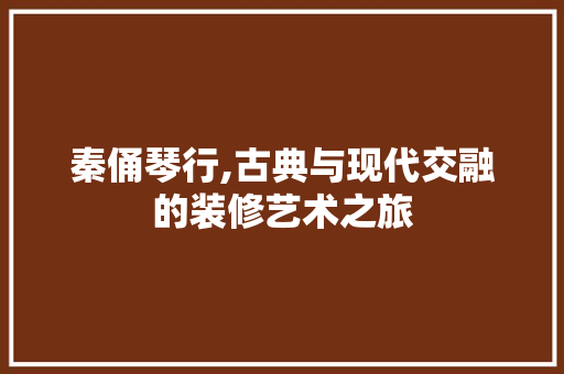 秦俑琴行,古典与现代交融的装修艺术之旅 现代风格装饰