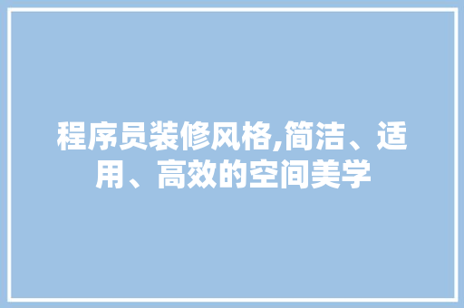 程序员装修风格,简洁、适用、高效的空间美学