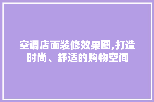 空调店面装修效果图,打造时尚、舒适的购物空间 地板材料