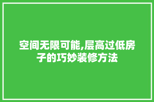 空间无限可能,层高过低房子的巧妙装修方法
