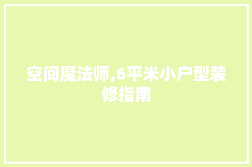 空间魔法师,6平米小户型装修指南 木雕艺术