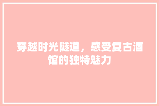 穿越时光隧道，感受复古酒馆的独特魅力 家居装修