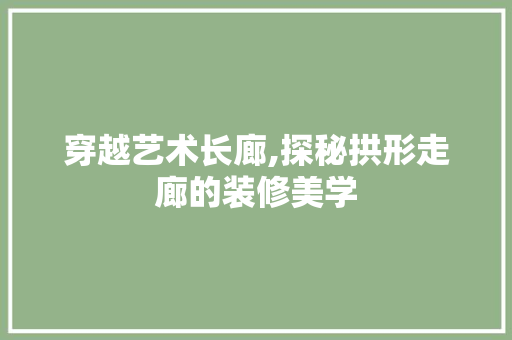 穿越艺术长廊,探秘拱形走廊的装修美学