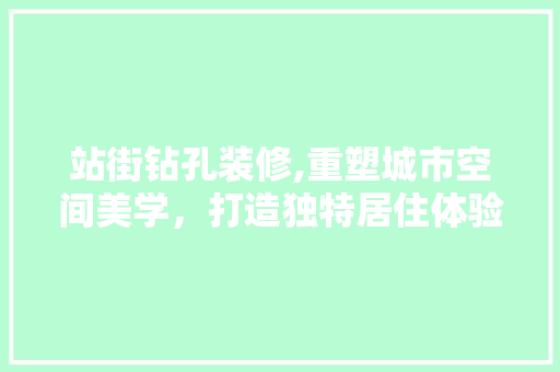 站街钻孔装修,重塑城市空间美学，打造独特居住体验
