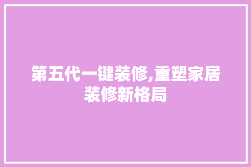 第五代一键装修,重塑家居装修新格局 客厅装修