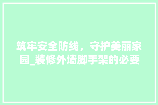 筑牢安全防线，守护美丽家园_装修外墙脚手架的必要性及其技术应用 地板材料