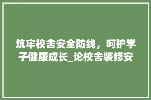 筑牢校舍安全防线，呵护学子健康成长_论校舍装修安全的重要性 客厅装修