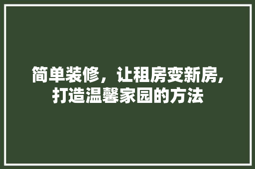 简单装修，让租房变新房,打造温馨家园的方法 地板材料