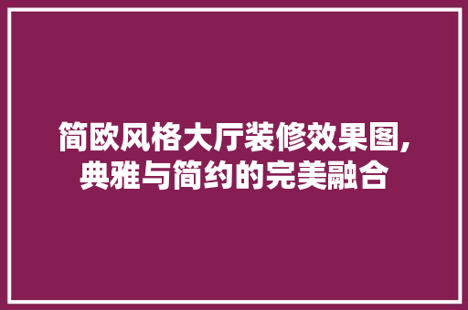 简欧风格大厅装修效果图,典雅与简约的完美融合 家居装修