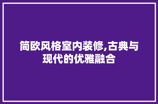 简欧风格室内装修,古典与现代的优雅融合 客厅装修