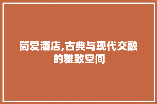 简爱酒店,古典与现代交融的雅致空间 木雕艺术