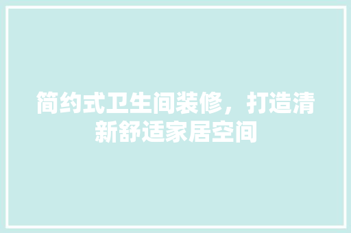简约式卫生间装修，打造清新舒适家居空间 软装设计