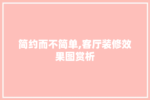 简约而不简单,客厅装修效果图赏析 家居装修
