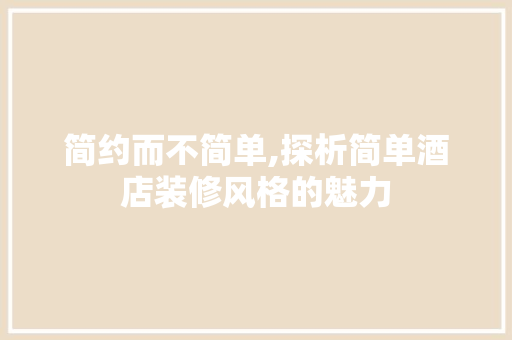 简约而不简单,探析简单酒店装修风格的魅力 卧室装修