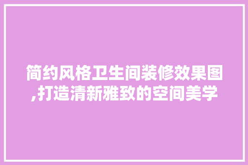 简约风格卫生间装修效果图,打造清新雅致的空间美学 现代风格装饰