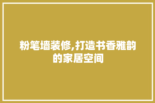 粉笔墙装修,打造书香雅韵的家居空间 中式风格装饰