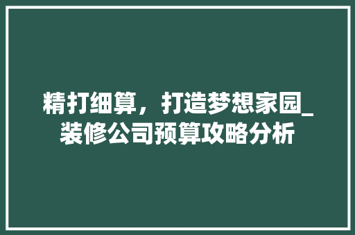精打细算，打造梦想家园_装修公司预算攻略分析 室内设计