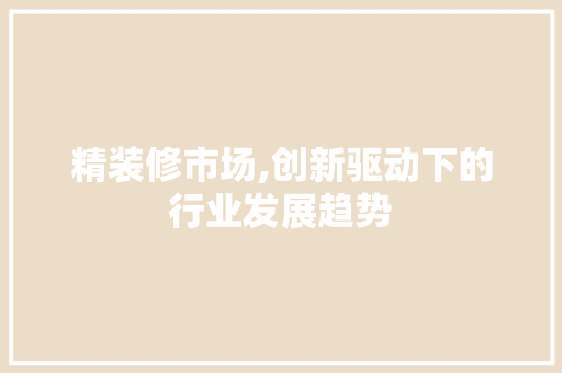 精装修市场,创新驱动下的行业发展趋势 客厅装修