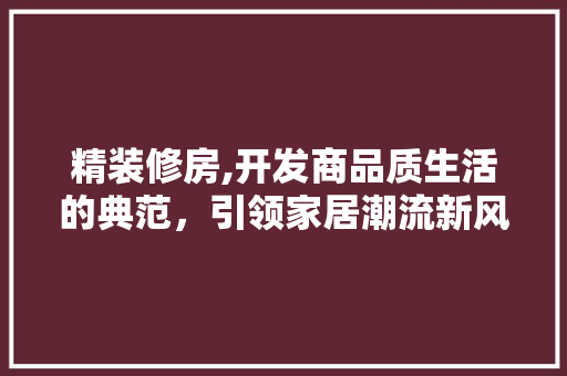 精装修房,开发商品质生活的典范，引领家居潮流新风尚 中式风格装饰