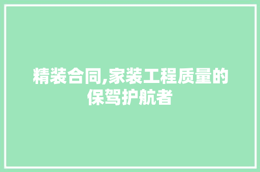 精装合同,家装工程质量的保驾护航者 家居装修
