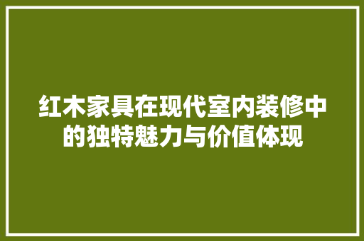 红木家具在现代室内装修中的独特魅力与价值体现 木雕艺术