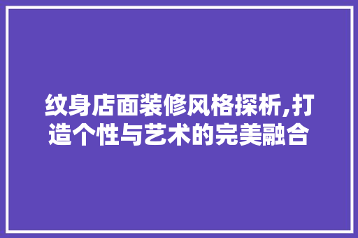 纹身店面装修风格探析,打造个性与艺术的完美融合