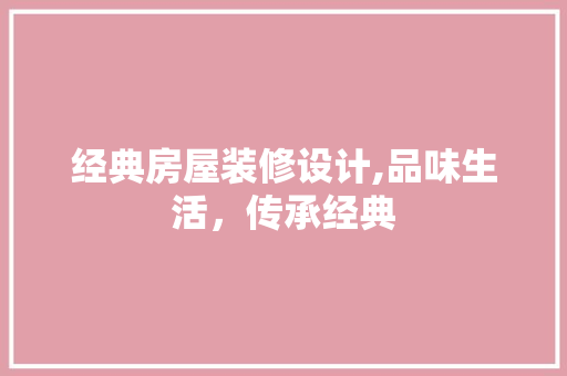 经典房屋装修设计,品味生活，传承经典 家居装修