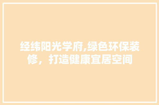 经纬阳光学府,绿色环保装修，打造健康宜居空间 家居装修