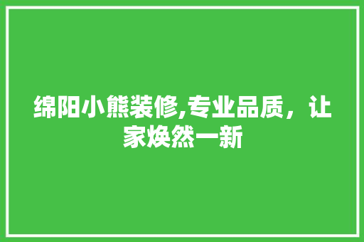 绵阳小熊装修,专业品质，让家焕然一新 中式风格装饰