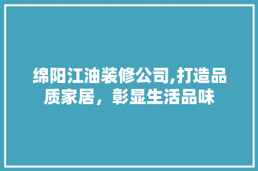 绵阳江油装修公司,打造品质家居，彰显生活品味